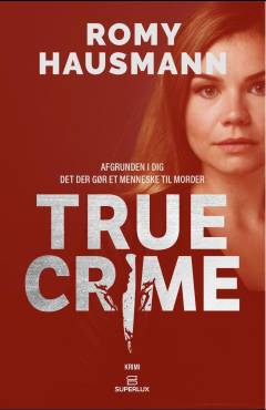 True Crime : afgrunden i dig : hvorfor nogle mennesker bliver til mordere