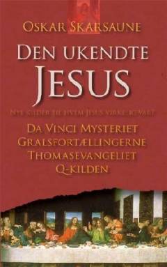 Den ukendte Jesus : nye kilder til, hvem Jesus virkelig var : Da Vinci mysteriet, gralsfortællingerne, Thomasevangeliet, Q-kilden