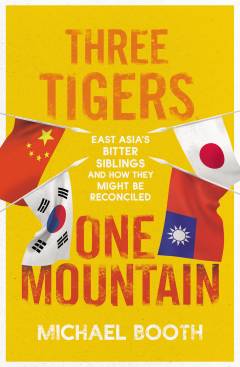 Three tigers, one mountain : a journey through the bitter history and current conflicts of China, Korea and Japan