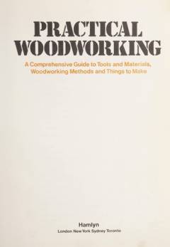 Practical woodworking : a comprehensive guide to tools and materials, woodworking methods and things to make