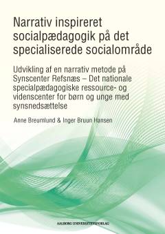 Narrativt inspireret socialpædagogik på det specialiserede socialområde : udvikling af en narrativ metode på Synscenter Refsnæs - det nationale specialpædagogiske ressource- og videnscenter for børn og unge med synsnedsættelse