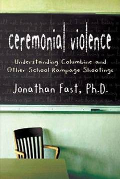 Ceremonial Violence : understanding Columbine and other school rampage shootings