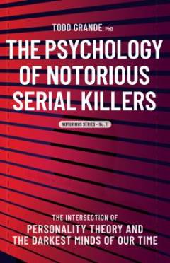 The psychology of notorious serial killers : the intersection of personality theory and the darkest minds of our time