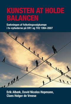 Kunsten at holde balancen : dækningen af folketingsvalgkampe i tv-nyhederne på DR1 og TV2 1994-2007