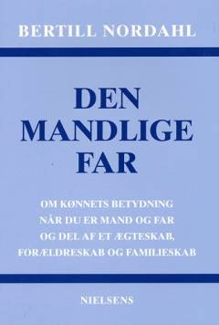 Den mandlige far : om kønnets betydning når du er mand og far og del af et ægteskab, forældreskab og familieskab