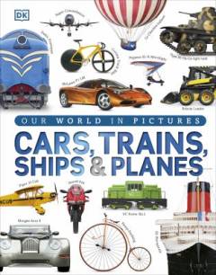 Cars, trains, ships & planes : a visual encyclopedia of every vehicle