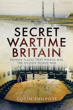 Secret wartime Britain : hidden places that helped win the Second World War