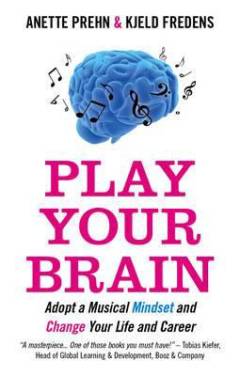Play your brain : adopt a musical mindset and change your life & career