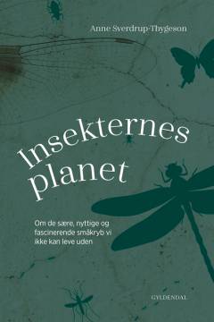 Insekternes planet : om de sære, nyttige og fascinerende småkryb vi ikke kan leve uden