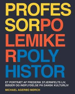 Professor, polemiker, polyhistor : et portræt af Frederik Stjernfelts liv, bøger og indflydelse på dansk kulturliv
