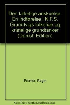 Den kirkelige anskuelse : en indførelse i N.F.S. Grundtvigs folkelige og kristelige grundtanker