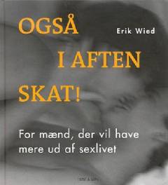 Også i aften, skat! : for mænd, der vil have mere ud af sexlivet