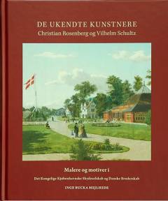 De ukendte kunstnere Christian Rosenberg og Vilhelm Schultz : malere og motiver i Det Kongelige Kjøbenhavnske Skydeselskab og Danske Broderskab