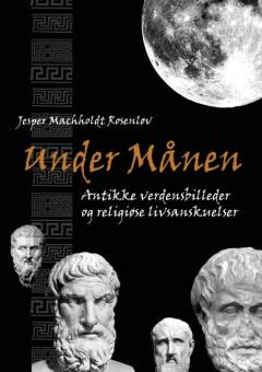 Under månen : antikke verdensbilleder og religiøse livsanskuelser