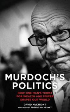 Murdoch's politics : how one man's thirst for wealth and power shapes our world