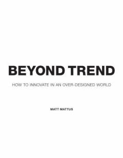 Beyond trend : how to innovate in an over-designed world