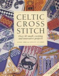 Celtic cross stitch : over 40 small, exciting and innovative projects
