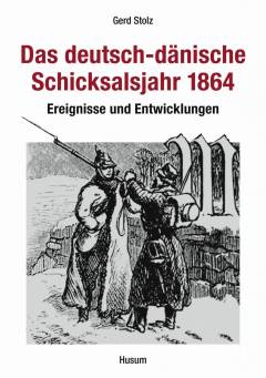 Das deutsch-dänische Schicksalsjahr 1864 : Ereignisse und Entwicklungen