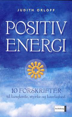 Positiv energi : 10 forskrifter til at transformere udmattelse, stress og frygt til livsglæde, styrke og kærlighed