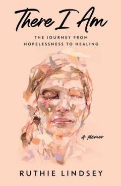 There I am : the journey from hopelessness to healing