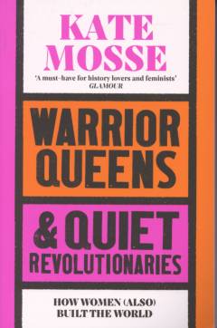 Warrior queens & quiet revolutionaries : how women (also) built the world