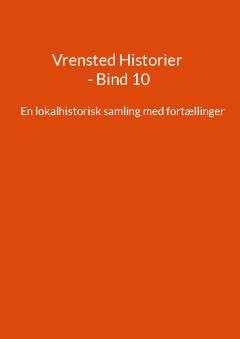 Vrensted historier : en lokalhistorisk samling med fortællinger. Bind 10