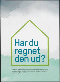 Har du regnet den ud? : gode råd til hvordan du kan håndtere regnvand på egen grund og være med til at minimere risikoen for oversvømmelse hos dig selv og dine naboer