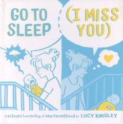Go to sleep (I miss you) : cartoons from the fog of new parenthood