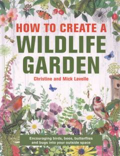 How to create a wildlife garden : encouraging birds, bees, butterflies and bugs into your outside space