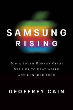 Samsung rising : the inside story of the South Korean giant that set out to beat Apple and conquer tech