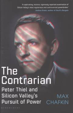 The contrarian : Peter Thiel and Silicon Valley's pursuit of power