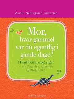 Mor, hvor gammel var du egentlig i gamle dage? : hvad børn dog siger - om forældre, søskende og meget mere