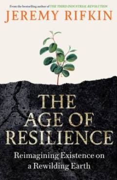 The age of resilience : reimagining existence on a rewilding Earth