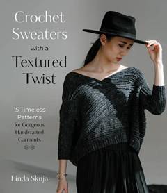 Crochet sweaters with a textured twist : 15 timeless patterns for gorgeous handcrafted garments