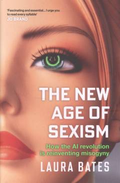 The new age of sexism : how the AI revolution is reinventing misogyny