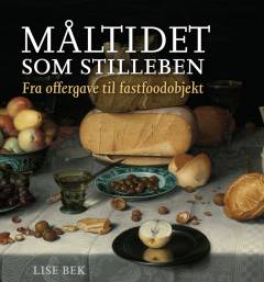 Måltidet som stilleben : fra offergave til fastfoodobjekt