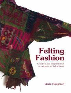 Felting fashion : creative and inspirational techniques for felt-makers
