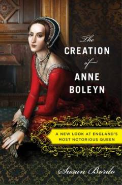 The creation of Anne Boleyn : a new look at England's most notorious queen