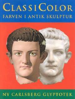 ClassiColor : farven i antik skulptur : en udstilling i Ny Carlsberg Glyptotek i samarbejde med Staatliche Antikensammlungen und Glyptothek, München og Musei Vaticani, Città del Vaticano