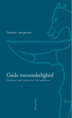 Guds menneskelighed : prædikener over Luthers Den Lille Katekismus