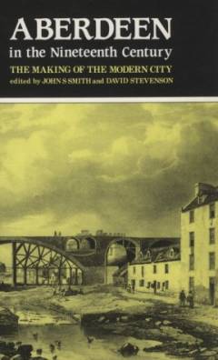 Aberdeen in the nineteenth century : the making of the modern city