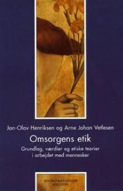 Omsorgens etik : grundlag, værdier og etiske teorier i arbejdet med mennesker