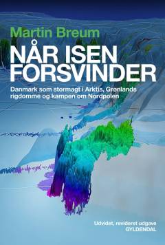 Når isen forsvinder : Danmark som stormagt i Arktis, Grønlands rigdomme og kampen om Nordpolen