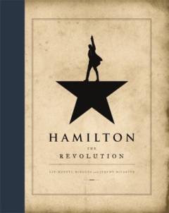 Hamilton, the revolution : being the complete libretto of the Broadway musical, with a true account of its creation, and concise remarks on hip-hop, the power of stories, and the new
