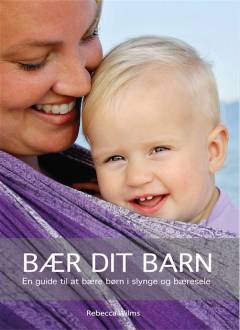 Bær dit barn : en guide til at bære børn i slynge og bæresele