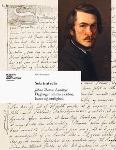 Seks år af et liv : Johan Thomas Lundbye : dagbøger om tro, skæbne, kunst og kærlighed