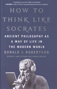 How to think like Socrates : ancient philosophy as a way of life in the modern world