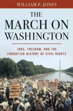 The march on Washington : jobs, freedom and the forgotten history of civil rights