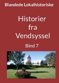 Blandede historier fra Vendsyssel : en lokalhistorisk samling med fortællinger skrevet og fortalt af tidligere og nu boende personer med relationer til Vendsyssel. Bind 7