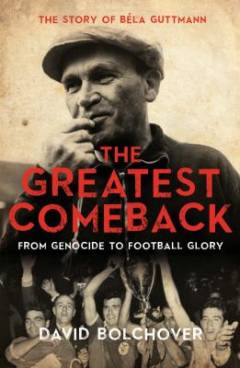 The greatest comeback : from genocide to football glory : the story of Béla Guttmann